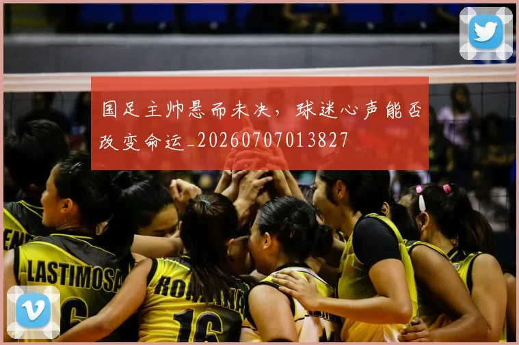 国足主帅悬而未决，球迷心声能否改变命运_20260707013827