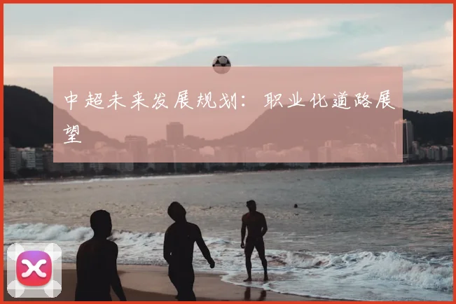 中超未来发展规划：职业化道路展望