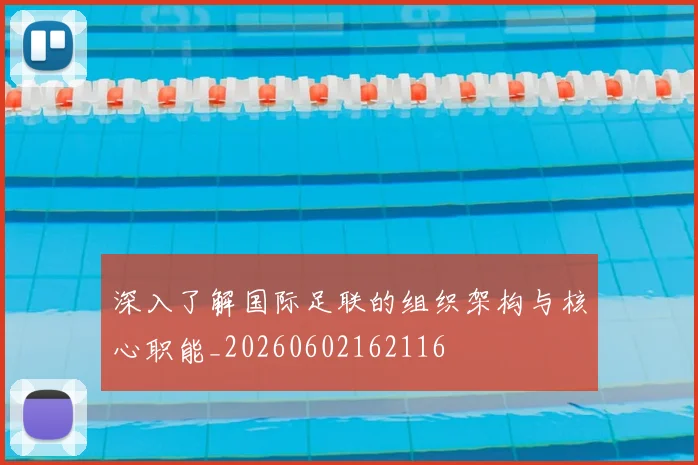 深入了解国际足联的组织架构与核心职能_20260602162116