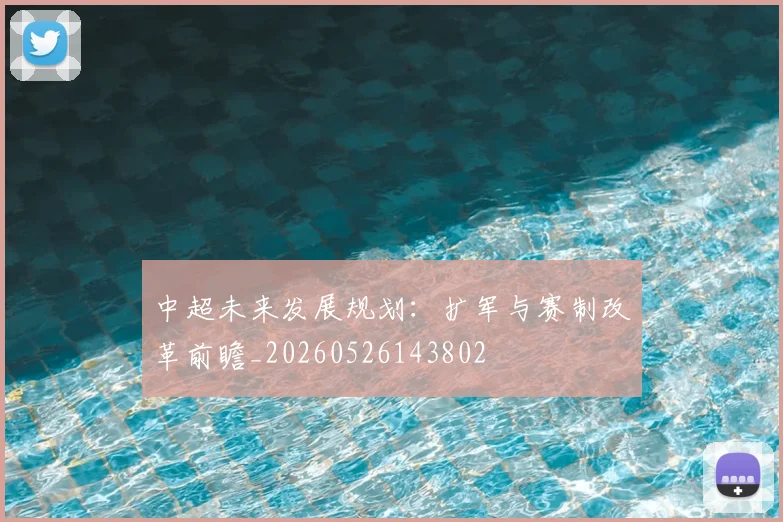 中超未来发展规划：扩军与赛制改革前瞻_20260526143802