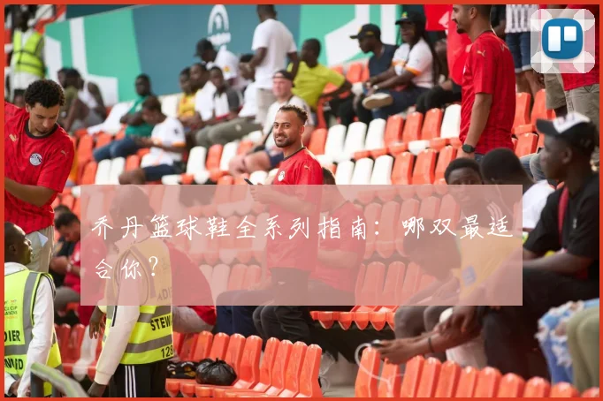 乔丹篮球鞋全系列指南:哪双最适合你?