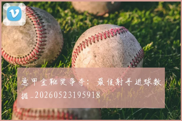 意甲金靴奖争夺：最佳射手进球数据_20260523195918