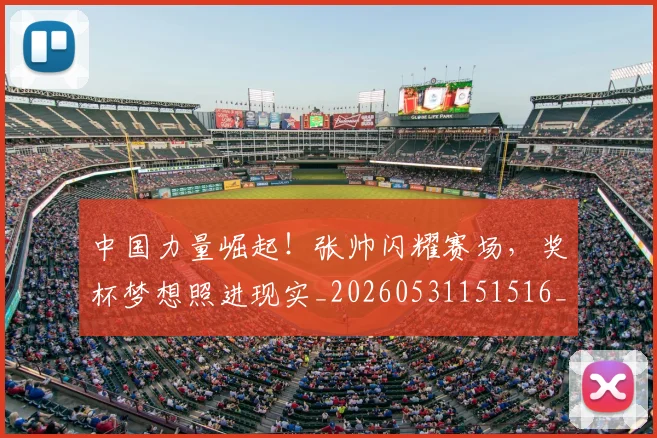中国力量崛起!张帅闪耀赛场,奖杯梦想照进现实_20260531151516_20260703204411