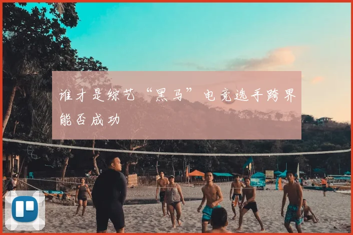 谁才是综艺“黑马”电竞选手跨界能否成功
