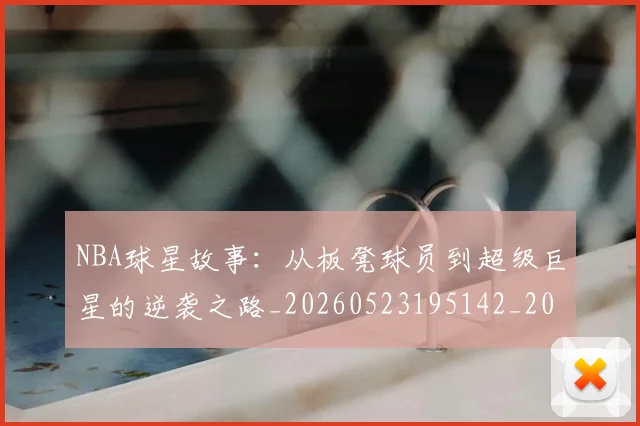 NBA球星故事：从板凳球员到超级巨星的逆袭之路_20260523195142_20260702165418
