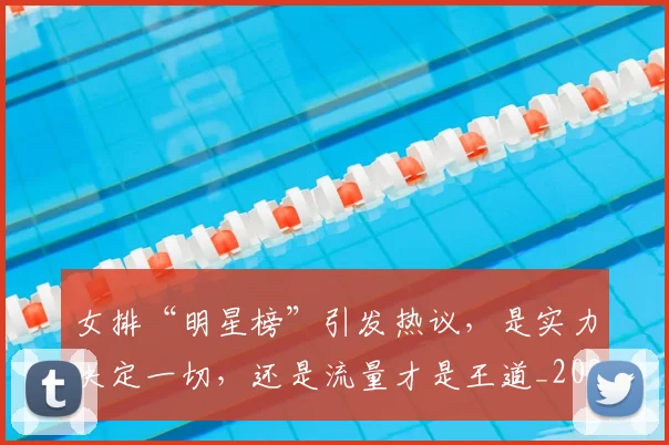 女排“明星榜”引发热议，是实力决定一切，还是流量才是王道_20260707022259