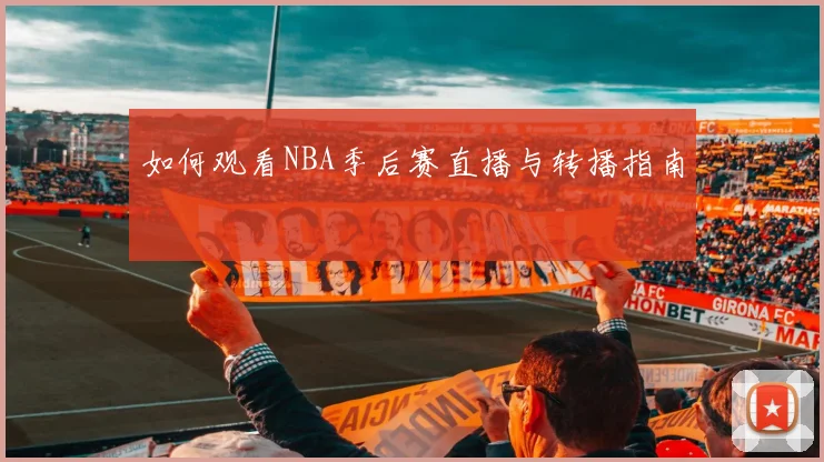 如何观看NBA季后赛直播与转播指南