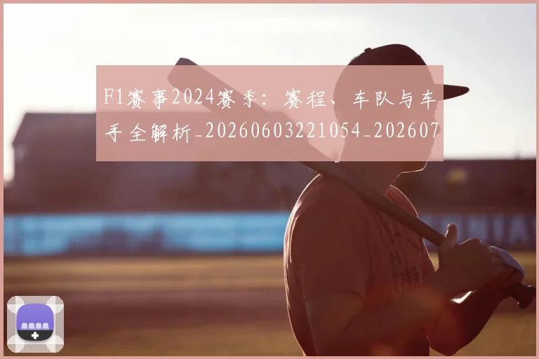 F1赛事2024赛季:赛程、车队与车手全解析_20260603221054_20260702043431