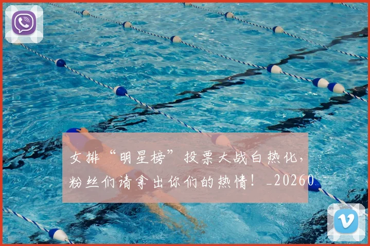 女排“明星榜”投票大战白热化,粉丝们请拿出你们的热情!_20260604144611