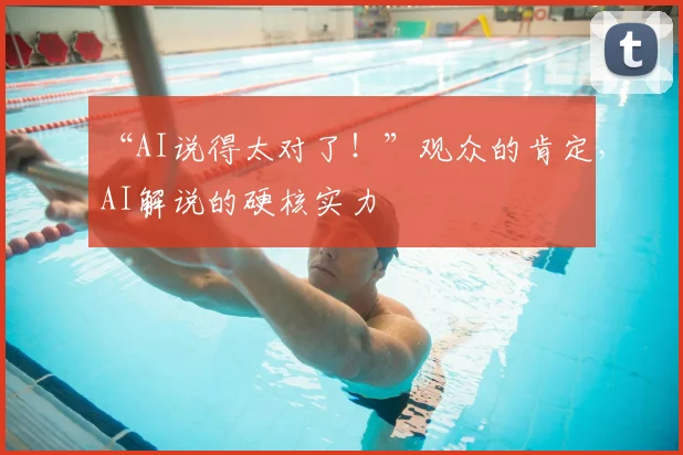 “AI说得太对了！”观众的肯定，AI解说的硬核实力