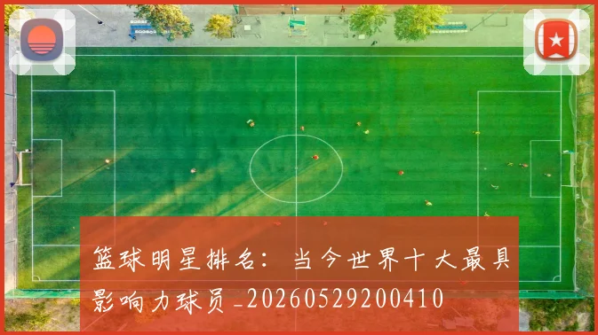 篮球明星排名：当今世界十大最具影响力球员_20260529200410