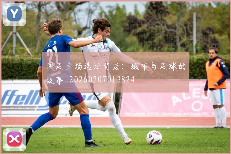 国足主场选址背后:城市与足球的故事_20260707013824