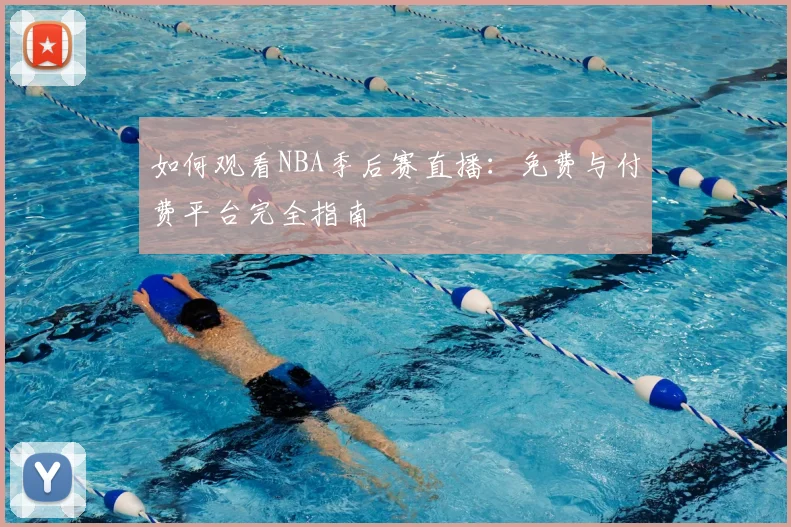 如何观看NBA季后赛直播：免费与付费平台完全指南