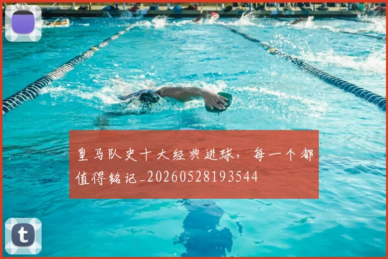 皇马队史十大经典进球，每一个都值得铭记_20260528193544