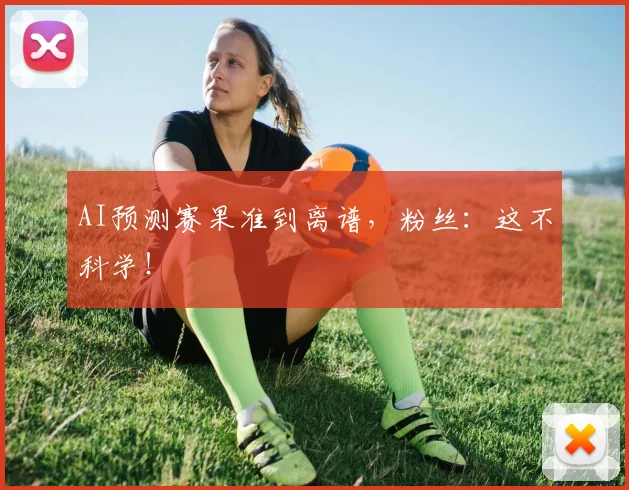 AI预测赛果准到离谱,粉丝:这不科学!