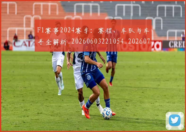 F1赛事2024赛季：赛程、车队与车手全解析_20260603221054_20260702043431
