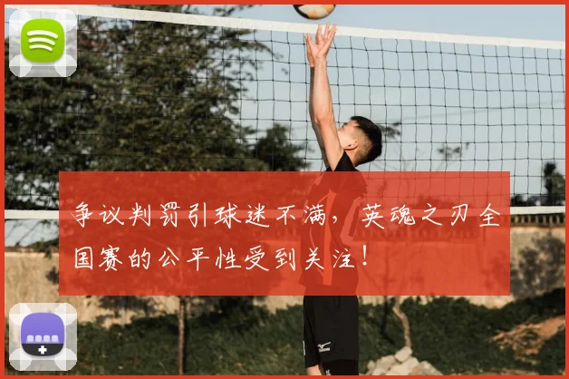 争议判罚引球迷不满，英魂之刃全国赛的公平性受到关注！