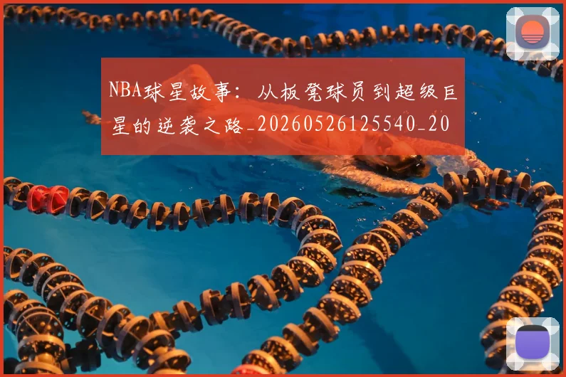 NBA球星故事:从板凳球员到超级巨星的逆袭之路_20260526125540_20260702165419