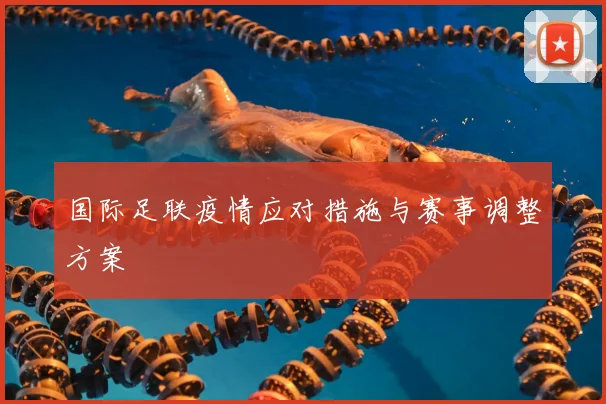 国际足联疫情应对措施与赛事调整方案