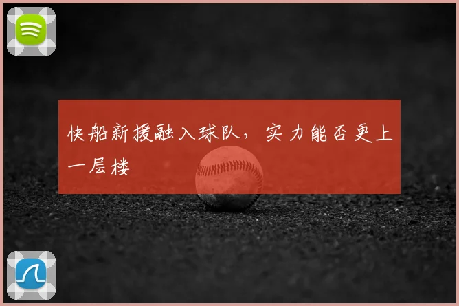 快船新援融入球队，实力能否更上一层楼